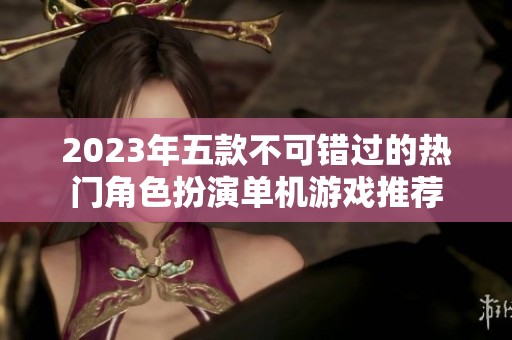 2023年五款不可错过的热门角色扮演单机游戏推荐