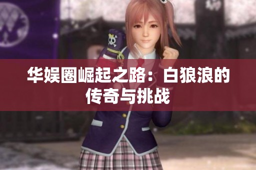 华娱圈崛起之路：白狼浪的传奇与挑战