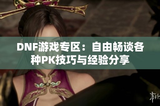 DNF游戏专区：自由畅谈各种PK技巧与经验分享
