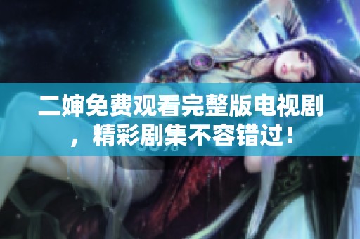 二婶免费观看完整版电视剧，精彩剧集不容错过！