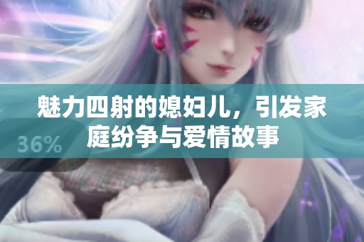 魅力四射的媳妇儿，引发家庭纷争与爱情故事