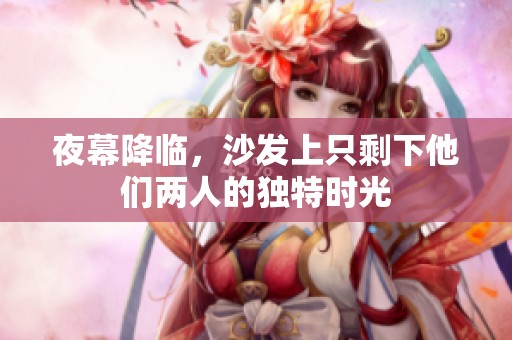 夜幕降临，沙发上只剩下他们两人的独特时光
