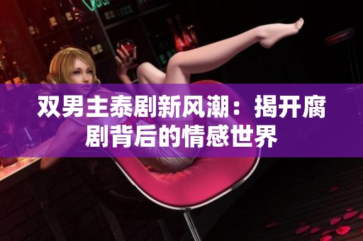 双男主泰剧新风潮：揭开腐剧背后的情感世界