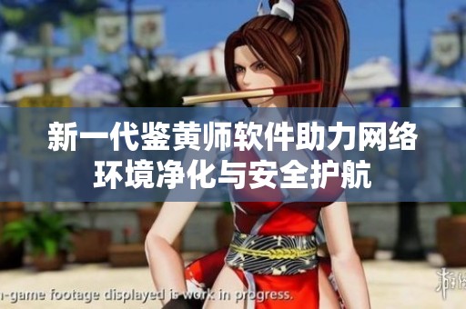 新一代鉴黄师软件助力网络环境净化与安全护航