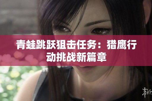青蛙跳跃狙击任务：猎鹰行动挑战新篇章