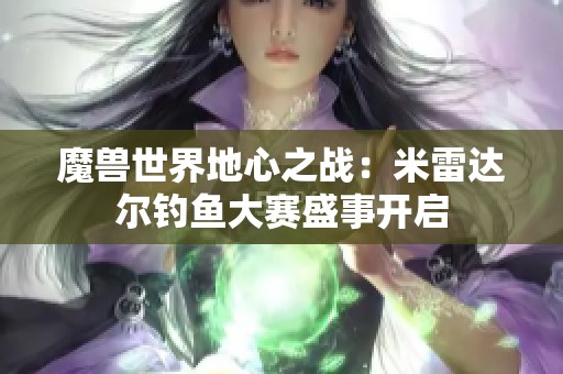 魔兽世界地心之战：米雷达尔钓鱼大赛盛事开启