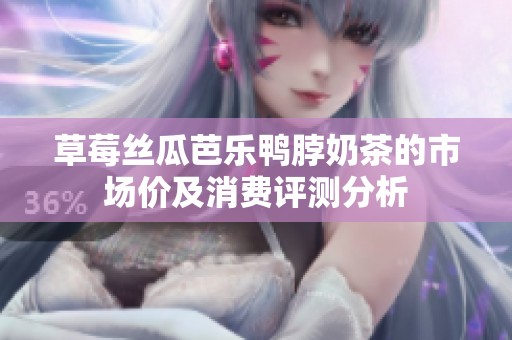 草莓丝瓜芭乐鸭脖奶茶的市场价及消费评测分析