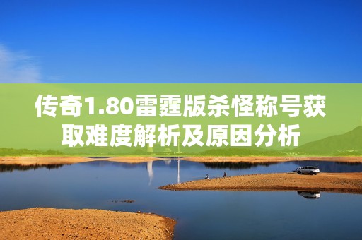 传奇1.80雷霆版杀怪称号获取难度解析及原因分析