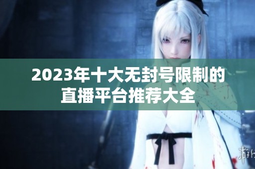 2023年十大无封号限制的直播平台推荐大全