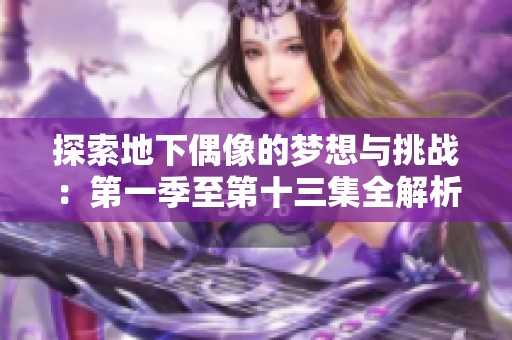 探索地下偶像的梦想与挑战：第一季至第十三集全解析