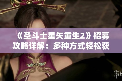《圣斗士星矢重生2》招募攻略详解：多种方式轻松获取强大战士