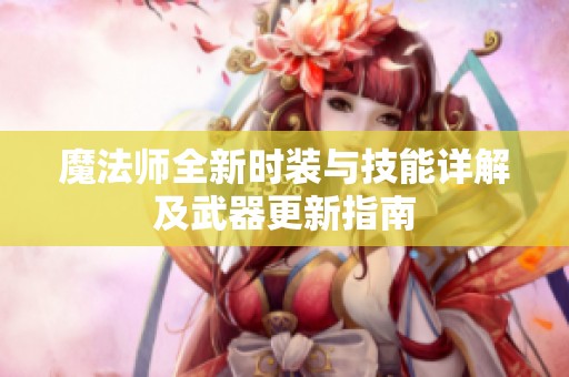 魔法师全新时装与技能详解及武器更新指南