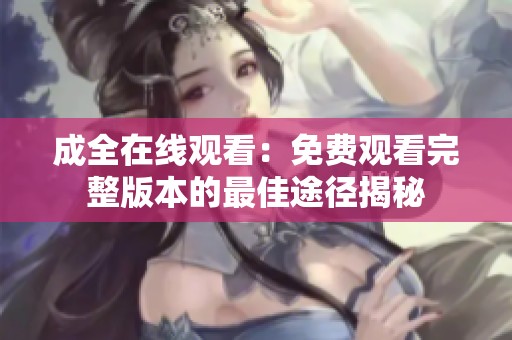 成全在线观看：免费观看完整版本的最佳途径揭秘