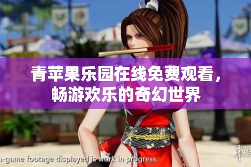 青苹果乐园在线免费观看，畅游欢乐的奇幻世界
