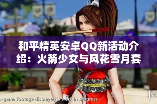 和平精英安卓QQ新活动介绍：火箭少女与风花雪月套装解析