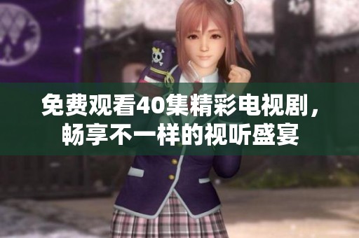 免费观看40集精彩电视剧，畅享不一样的视听盛宴
