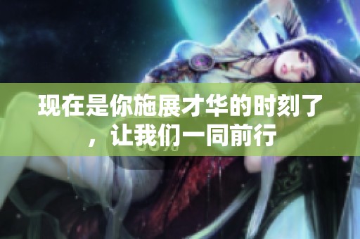 现在是你施展才华的时刻了，让我们一同前行