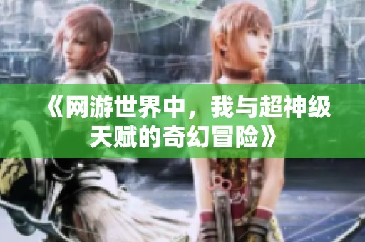 《网游世界中，我与超神级天赋的奇幻冒险》