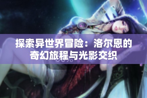 探索异世界冒险：洛尔恩的奇幻旅程与光影交织