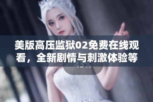 美版高压监狱02免费在线观看，全新剧情与刺激体验等你来享受