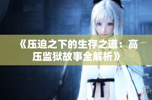《压迫之下的生存之道：高压监狱故事全解析》