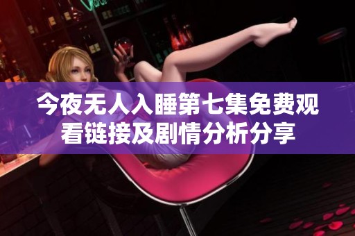 今夜无人入睡第七集免费观看链接及剧情分析分享