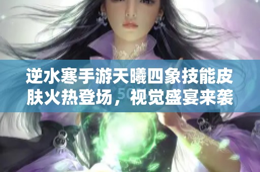逆水寒手游天曦四象技能皮肤火热登场，视觉盛宴来袭！