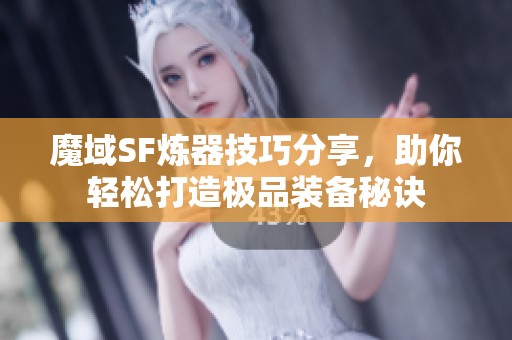 魔域SF炼器技巧分享，助你轻松打造极品装备秘诀