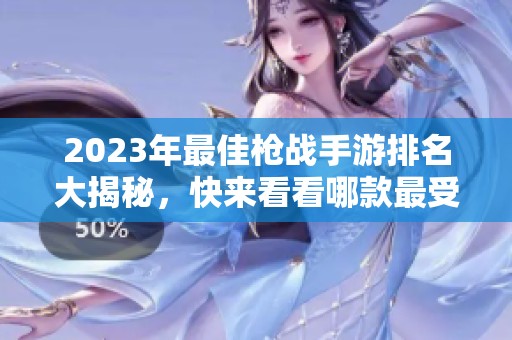 2023年最佳枪战手游排名大揭秘，快来看看哪款最受欢迎！