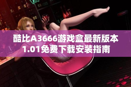 酷比A3666游戏盒最新版本1.01免费下载安装指南