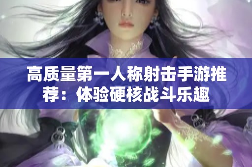 高质量第一人称射击手游推荐：体验硬核战斗乐趣