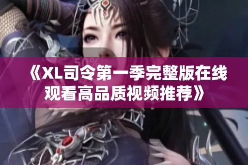《XL司令第一季完整版在线观看高品质视频推荐》