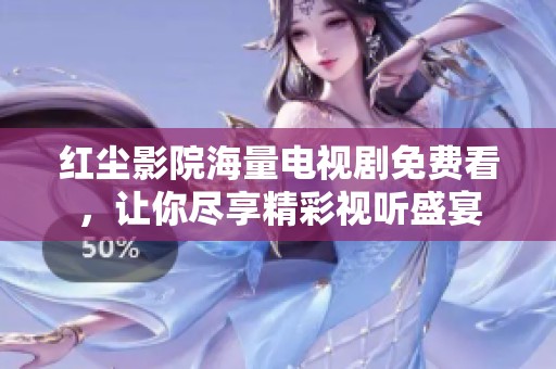 红尘影院海量电视剧免费看，让你尽享精彩视听盛宴