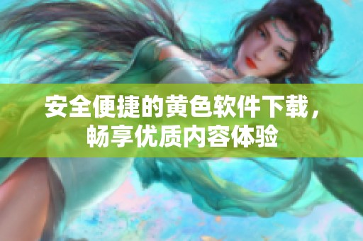 安全便捷的黄色软件下载，畅享优质内容体验