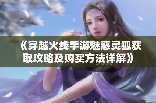 《穿越火线手游魅惑灵狐获取攻略及购买方法详解》