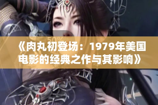《肉丸初登场：1979年美国电影的经典之作与其影响》