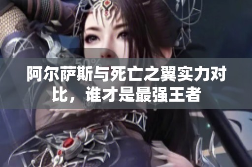 阿尔萨斯与死亡之翼实力对比，谁才是最强王者