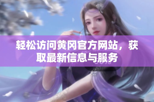轻松访问黄冈官方网站，获取最新信息与服务