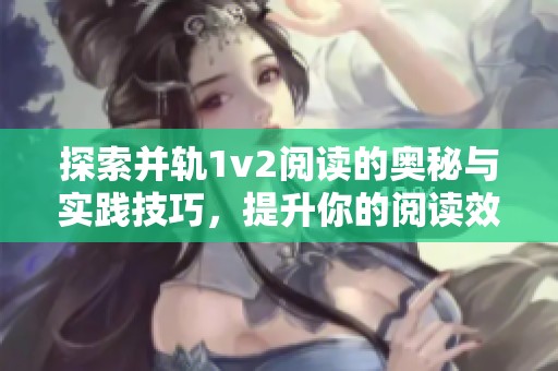 探索并轨1v2阅读的奥秘与实践技巧，提升你的阅读效率