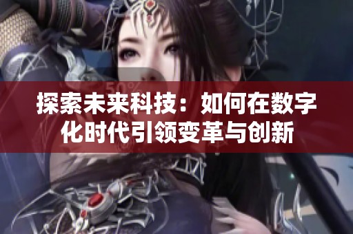 探索未来科技：如何在数字化时代引领变革与创新