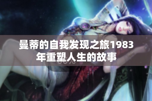 曼蒂的自我发现之旅1983年重塑人生的故事