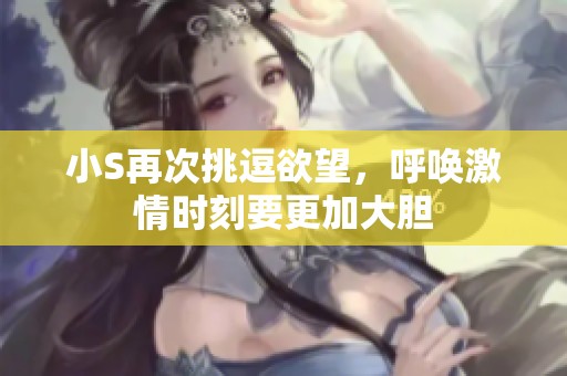小S再次挑逗欲望，呼唤激情时刻要更加大胆