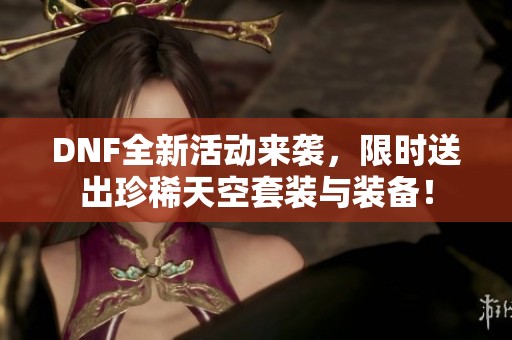 DNF全新活动来袭，限时送出珍稀天空套装与装备！