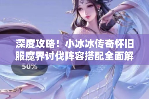 深度攻略！小冰冰传奇怀旧服魔界讨伐阵容搭配全面解析
