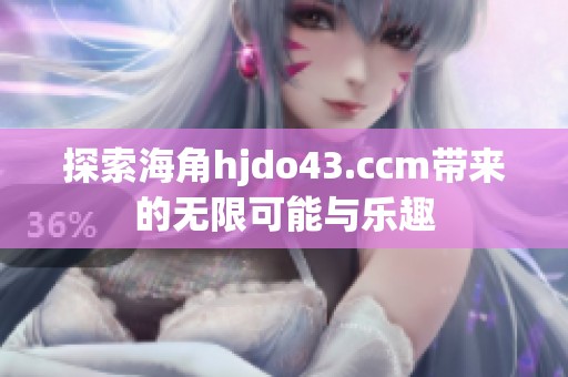 探索海角hjdo43.ccm带来的无限可能与乐趣