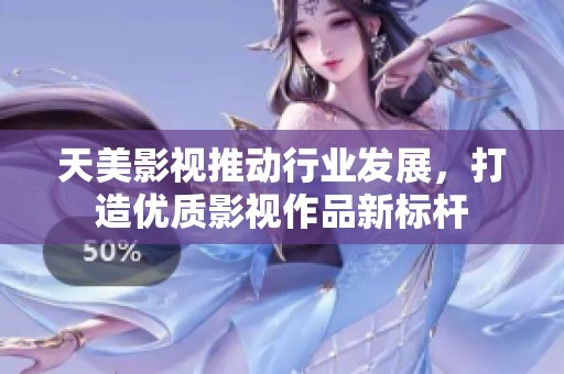 天美影视推动行业发展，打造优质影视作品新标杆