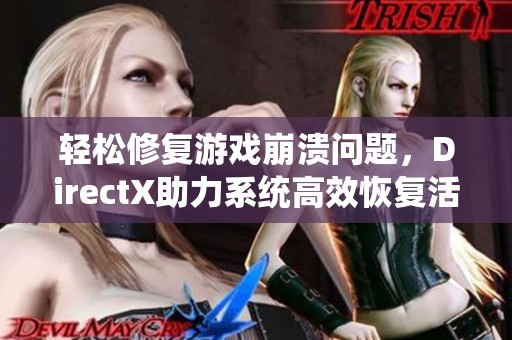 轻松修复游戏崩溃问题，DirectX助力系统高效恢复活力