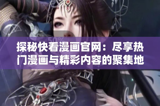 探秘快看漫画官网：尽享热门漫画与精彩内容的聚集地