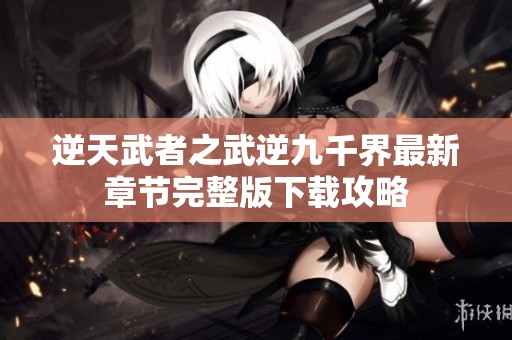 逆天武者之武逆九千界最新章节完整版下载攻略