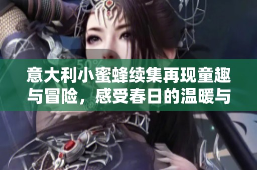 意大利小蜜蜂续集再现童趣与冒险，感受春日的温暖与友谊